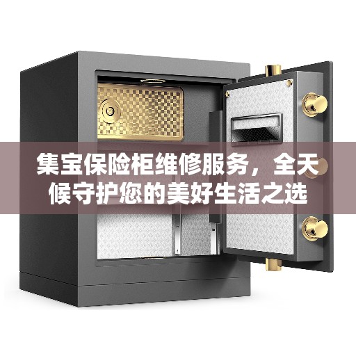 集宝保险柜维修服务,全天候守护您的美好生活之选 集宝保险柜维修服务,全天候守护您的美好生活之选