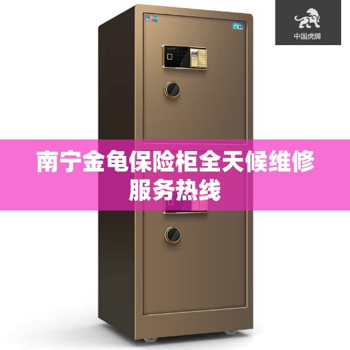 南宁金龟保险柜全天候维修服务热线