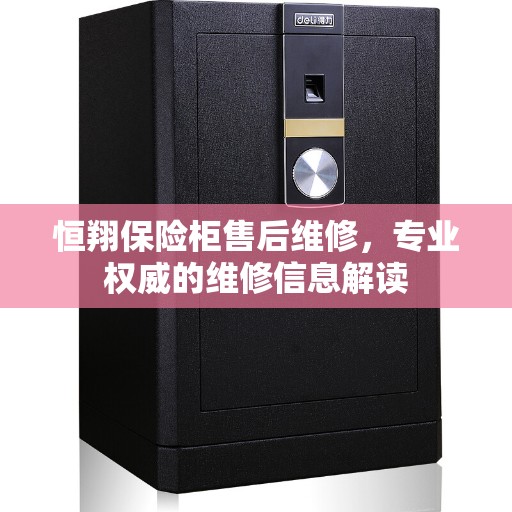 恒翔保险柜售后维修，专业权威的维修信息解读