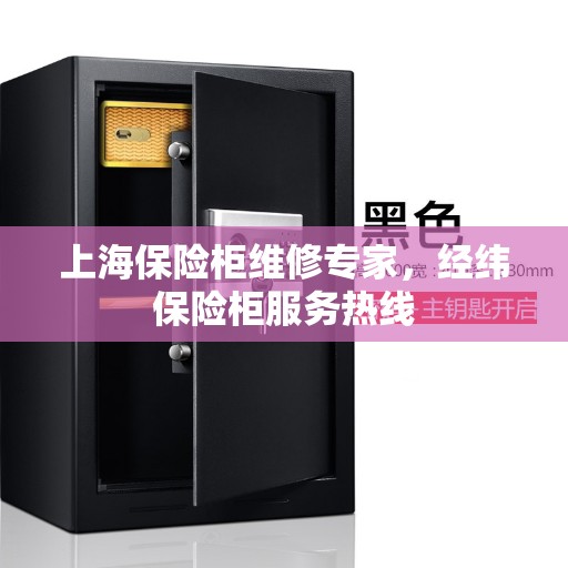上海保险柜维修专家，经纬保险柜服务热线