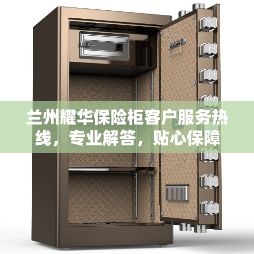 兰州耀华保险柜客户服务热线，专业解答，贴心保障