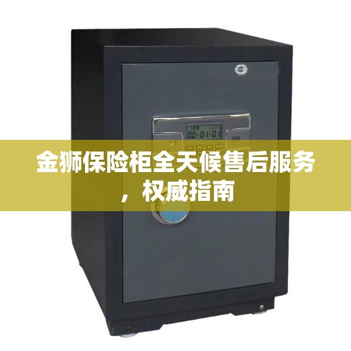 金狮保险柜全天候售后服务，权威指南