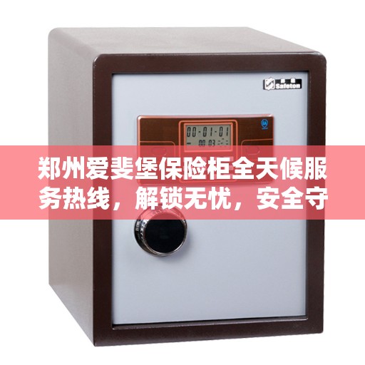 郑州爱斐堡保险柜全天候服务热线,解锁无忧,安全守护您的宝贵财富! 郑州爱斐堡保险柜全天候服务热线,解锁无忧,安全守护您的宝贵财富!