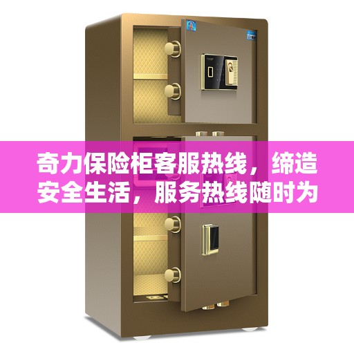 奇力保险柜客服热线，缔造安全生活，服务热线随时为您解答