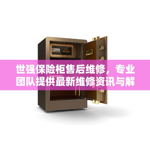 世强保险柜售后维修，专业团队提供最新维修资讯与解决方案