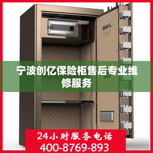 宁波创亿保险柜售后专业维修服务 宁波创亿保险柜售后专业维修服务