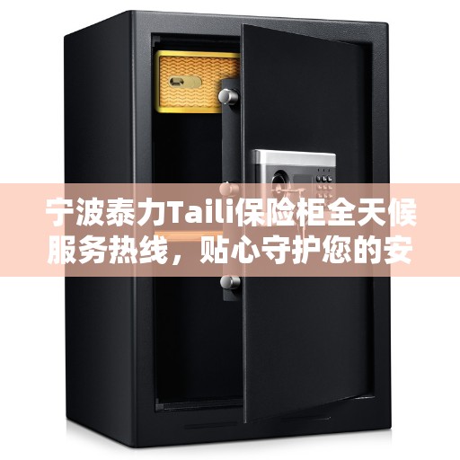 宁波泰力Taili保险柜全天候服务热线，贴心守护您的安全