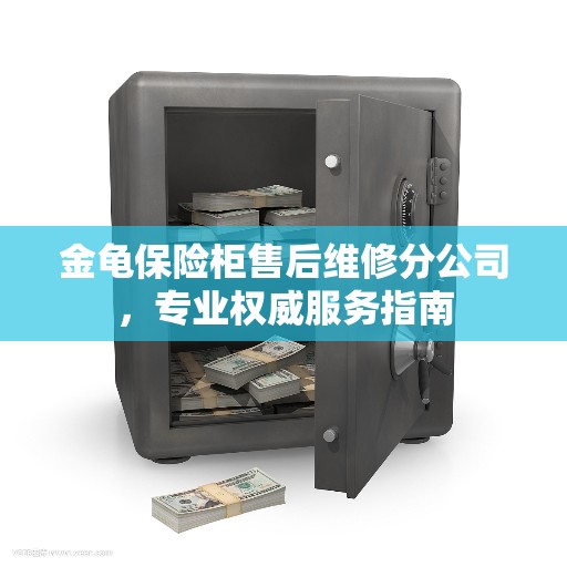金龟保险柜售后维修分公司，专业权威服务指南
