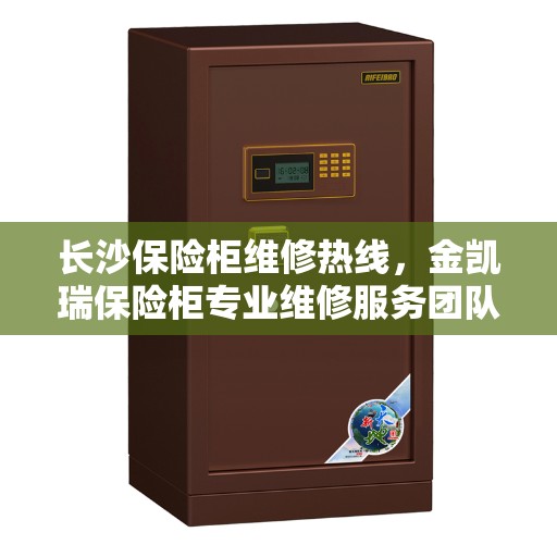 长沙保险柜维修热线，金凯瑞保险柜专业维修服务团队联系方式