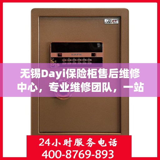 无锡Dayi保险柜售后维修中心，专业维修团队，一站式服务解决方案