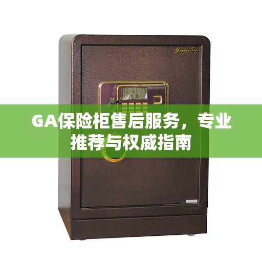 GA保险柜售后服务，专业推荐与权威指南
