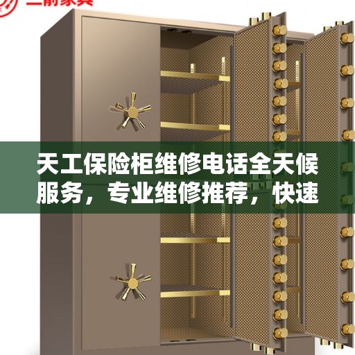 天工保险柜维修电话全天候服务，专业维修推荐，快速响应需求