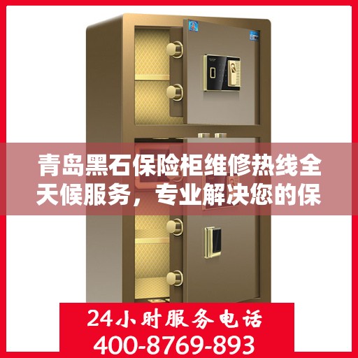 青岛黑石保险柜维修热线全天候服务，专业解决您的保险柜问题