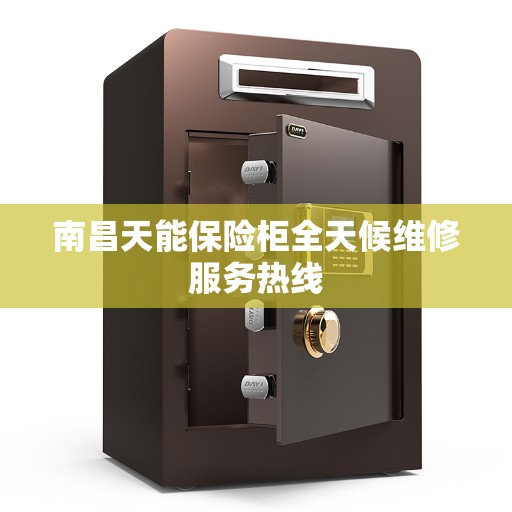 南昌天能保险柜全天候维修服务热线