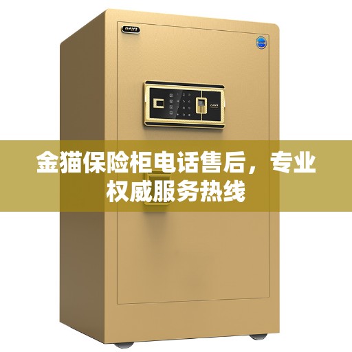 金猫保险柜电话售后，专业权威服务热线