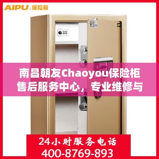 南昌朝友Chaoyou保险柜售后服务中心,专业维修与保养服务 南昌朝友Chaoyou保险柜售后服务中心,专业维修与保养服务
