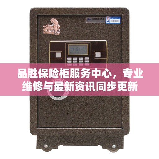 品胜保险柜服务中心，专业维修与最新资讯同步更新