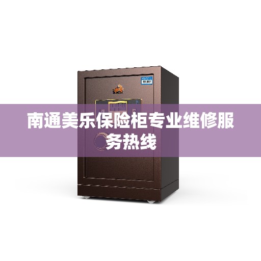 南通美乐保险柜专业维修服务热线