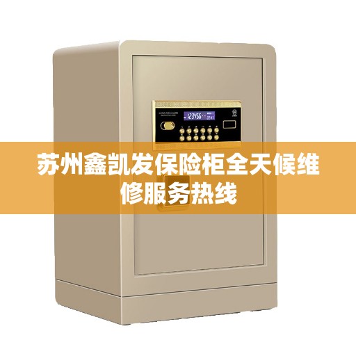 苏州鑫凯发保险柜全天候维修服务热线