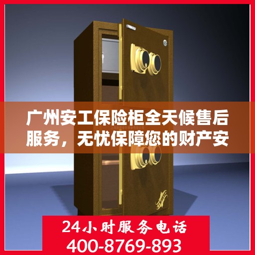 广州安工保险柜全天候售后服务，无忧保障您的财产安全