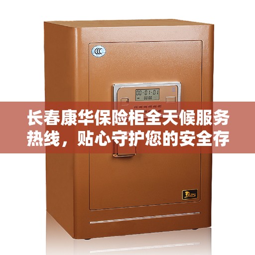 长春康华保险柜全天候服务热线，贴心守护您的安全存储需求