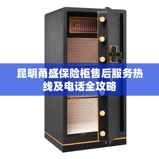 昆明甬盛保险柜售后服务热线及电话全攻略