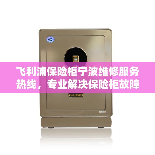 飞利浦保险柜宁波维修服务热线，专业解决保险柜故障，快速响应！