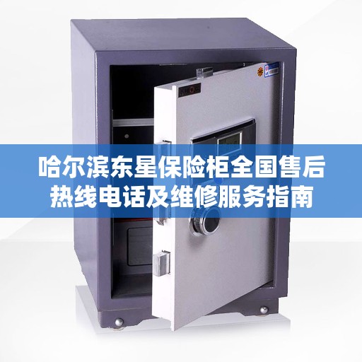 哈尔滨东星保险柜全国售后热线电话及维修服务指南