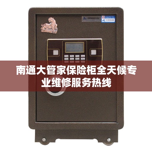 南通大管家保险柜全天候专业维修服务热线