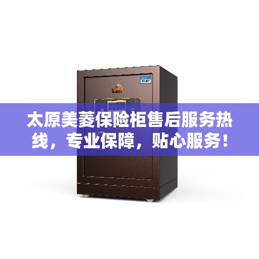 太原美菱保险柜售后服务热线，专业保障，贴心服务！