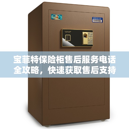 宝菲特保险柜售后服务电话全攻略,快速获取售后支持及详细指南 宝菲特保险柜售后服务电话全攻略,快速获取售后支持及详细指南