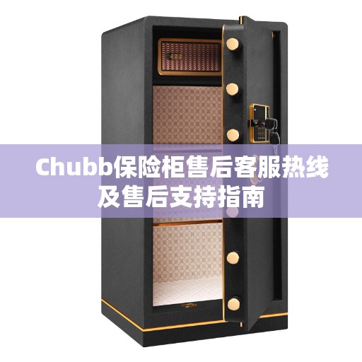 Chubb保险柜售后客服热线及售后支持指南