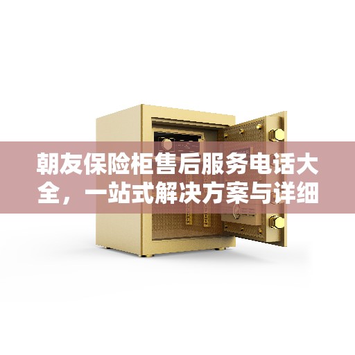 朝友保险柜售后服务电话大全，一站式解决方案与详细指南