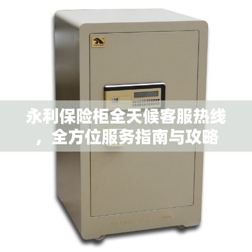 永利保险柜全天候客服热线，全方位服务指南与攻略