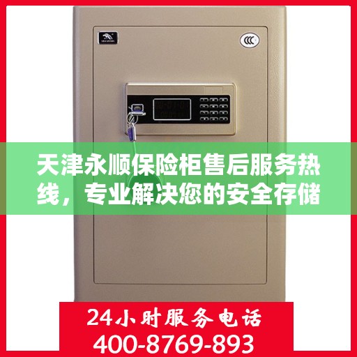 天津永顺保险柜售后服务热线，专业解决您的安全存储问题