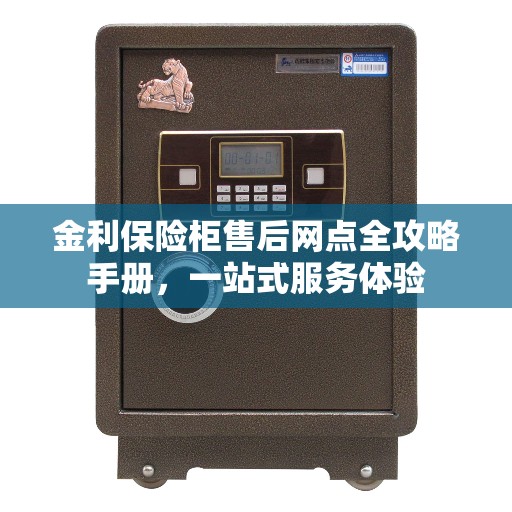 金利保险柜售后网点全攻略手册,一站式服务体验 金利保险柜售后网点全攻略手册,一站式服务体验