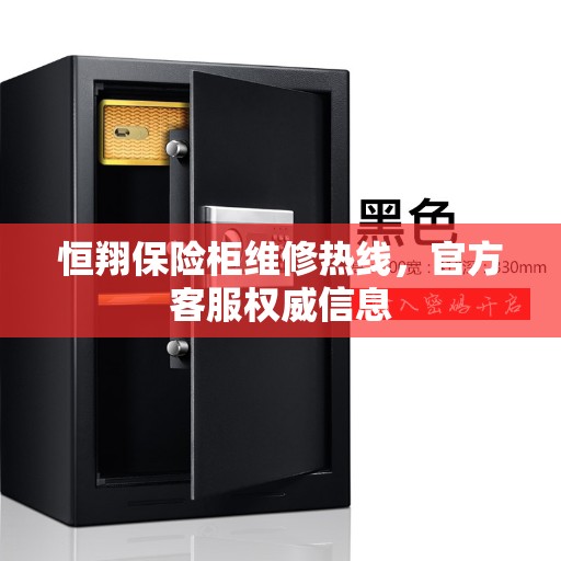 恒翔保险柜维修热线，官方客服权威信息