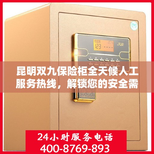 昆明双九保险柜全天候人工服务热线，解锁您的安全需求