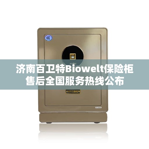 济南百卫特Biowelt保险柜售后全国服务热线公布