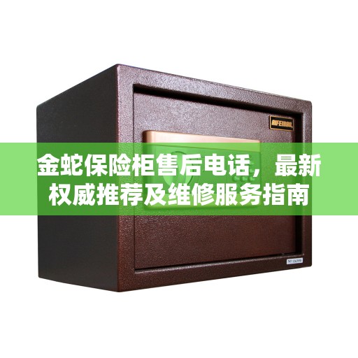 金蛇保险柜售后电话，最新权威推荐及维修服务指南