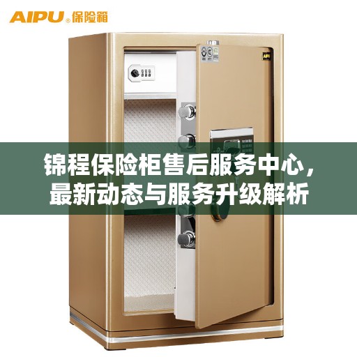 锦程保险柜售后服务中心，最新动态与服务升级解析