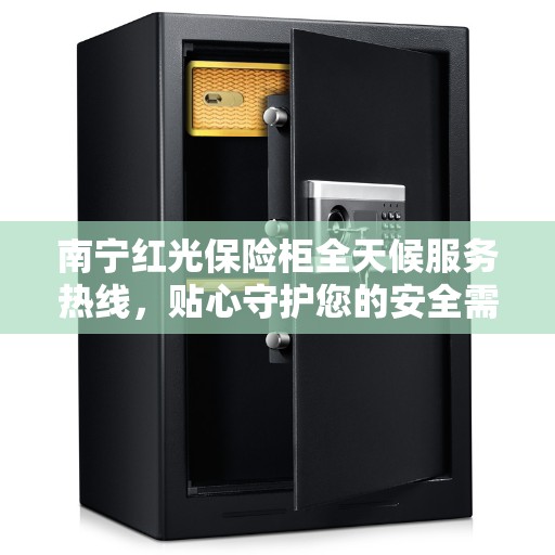 南宁红光保险柜全天候服务热线，贴心守护您的安全需求