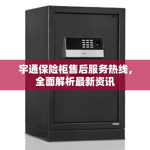宇通保险柜售后服务热线，全面解析最新资讯