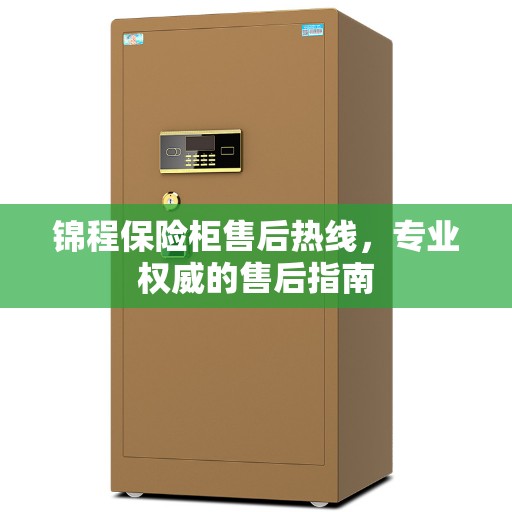 锦程保险柜售后热线，专业权威的售后指南