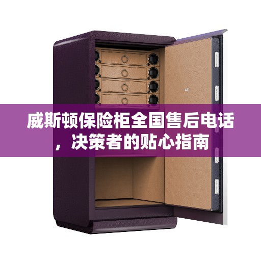 威斯顿保险柜全国售后电话，决策者的贴心指南