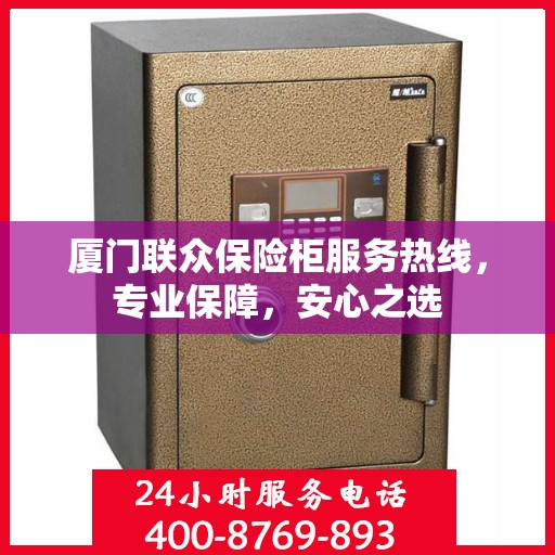 厦门联众保险柜服务热线，专业保障，安心之选