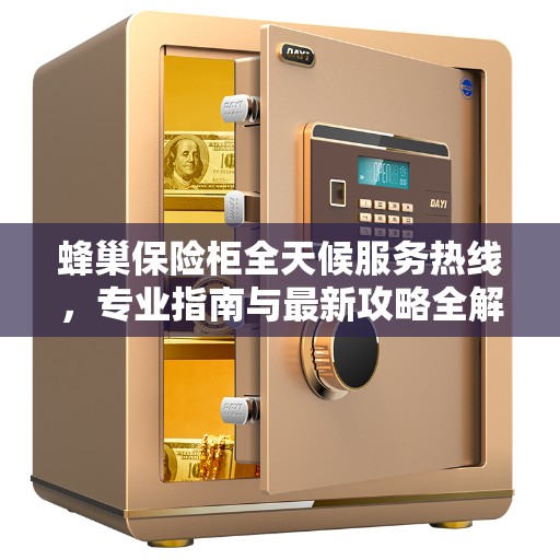 蜂巢保险柜全天候服务热线，专业指南与最新攻略全解析