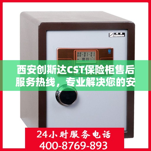 西安创斯达CST保险柜售后服务热线，专业解决您的安全存储问题