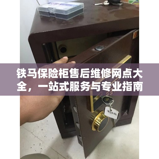 铁马保险柜售后维修网点大全，一站式服务与专业指南