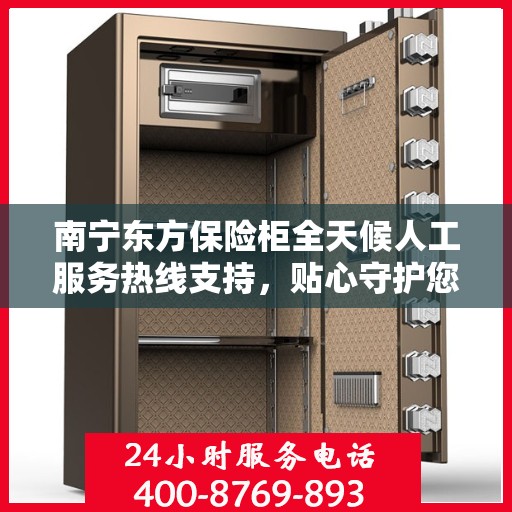 南宁东方保险柜全天候人工服务热线支持，贴心守护您的安全